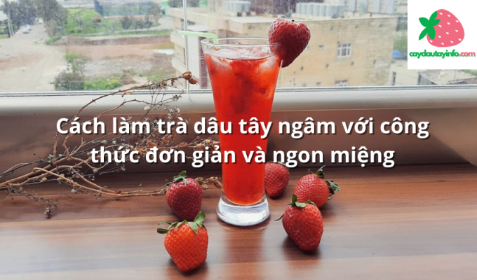 Cách làm trà dâu tây ngâm với công thức đơn giản và ngon miệng