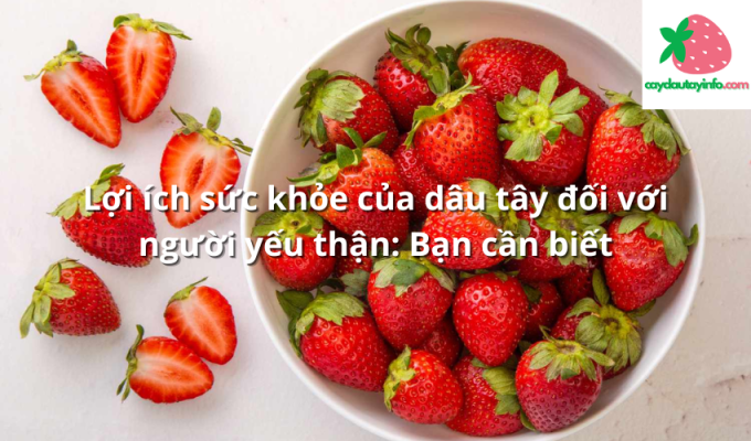 Lợi ích sức khỏe của dâu tây đối với người yếu thận: Bạn cần biết